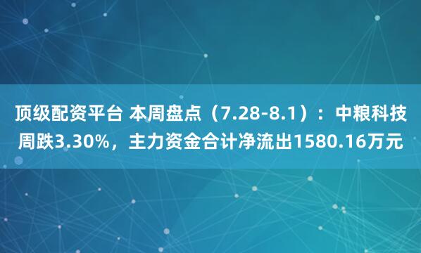 顶级配资平台 本周盘点（7.28-8.1）：中粮科技周跌3.30%，主力资金合计净流出1580.16万元