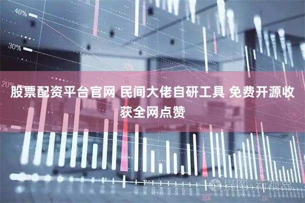 股票配资平台官网 民间大佬自研工具 免费开源收获全网点赞