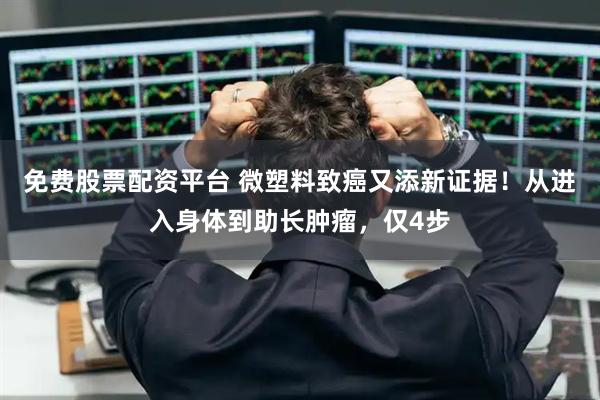 免费股票配资平台 微塑料致癌又添新证据！从进入身体到助长肿瘤，仅4步