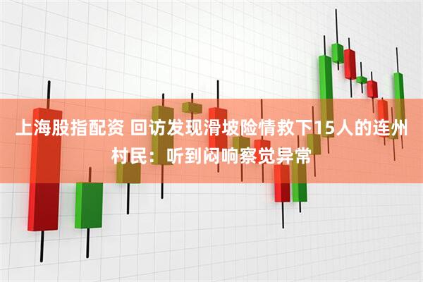 上海股指配资 回访发现滑坡险情救下15人的连州村民：听到闷响察觉异常